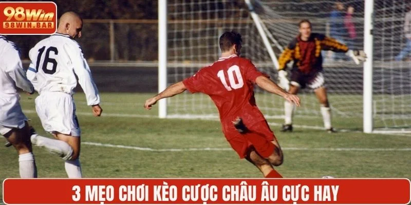 3 mẹo chơi kèo cược châu Âu cực hay 