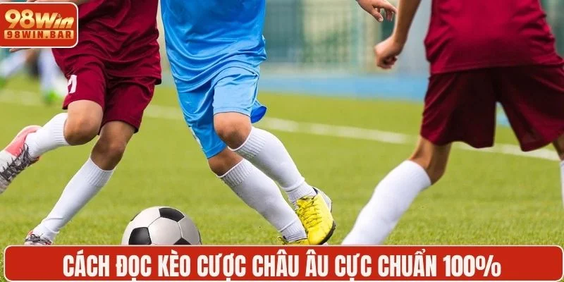 Cách đọc kèo cược châu Âu cực chuẩn 100% 