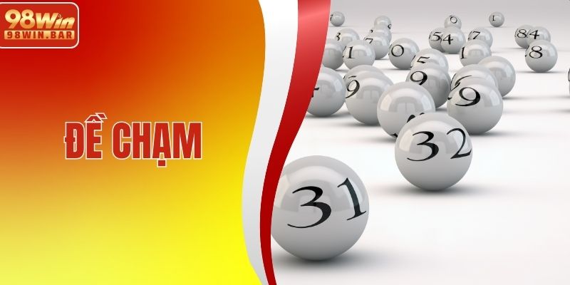 Đề Chạm Là Gì? Tham Khảo Kinh Nghiệm Chọn Số Dễ Trúng Lớn