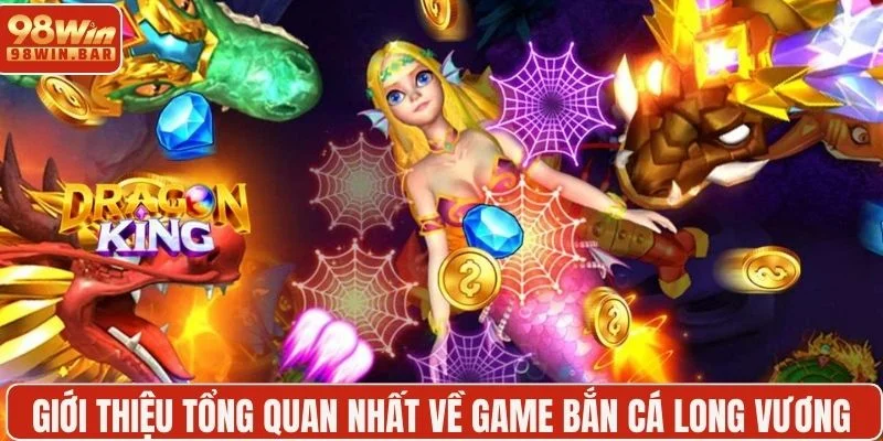 Giới thiệu tổng quan nhất về game bắn cá Long Vương