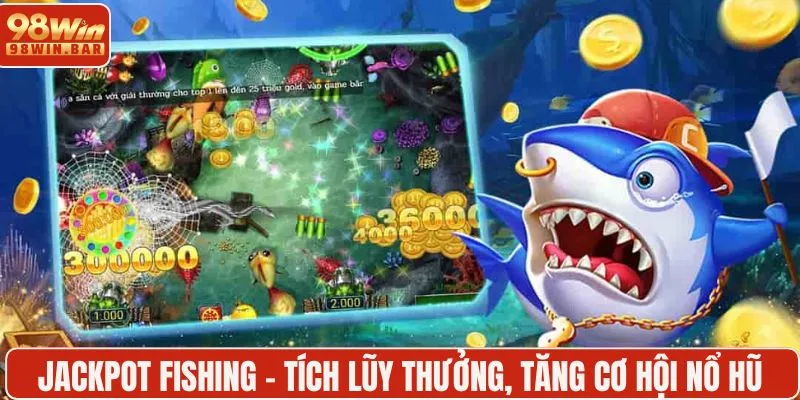 Jackpot Fishing - Tích lũy thưởng, tăng cơ hội nổ hũ