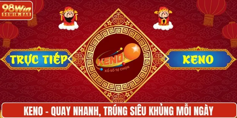 Keno - Quay nhanh, trúng siêu khủng mỗi ngày