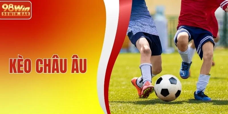 Kèo Châu Âu - Kèo Cược Hấp Dẫn, Thưởng Lớn, Thắng Đậm Sâu 