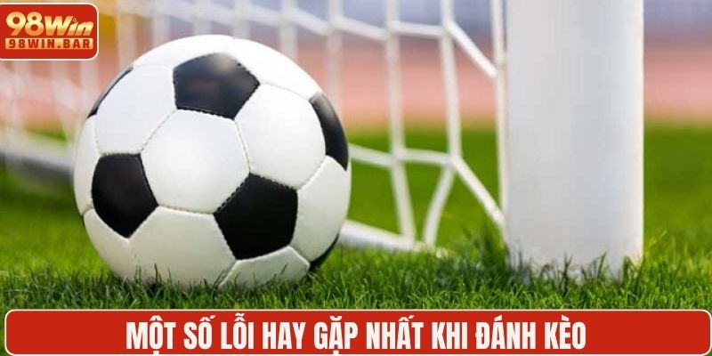 Một số lỗi hay gặp nhất khi đánh kèo 
