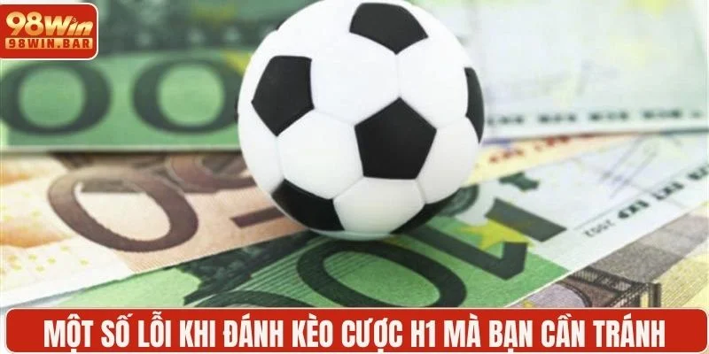 Một số lỗi khi đánh kèo cược H1 mà bạn cần tránh 