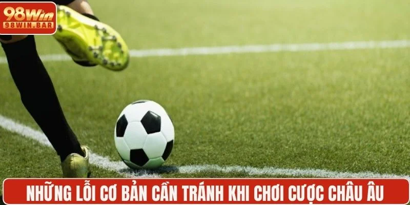 Những lỗi cơ bản cần tránh khi chơi cược châu Âu 